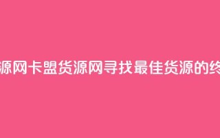 卡盟货源网(卡盟货源网：寻找最佳货源的终极指南)