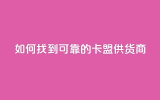如何找到可靠的卡盟供货商