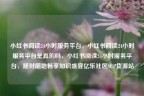 小红书阅读24小时服务平台，小红书阅读24小时服务平台是真的吗，小红书阅读24小时服务平台，随时随地畅享知识盛宴亿乐社区SUP货源站