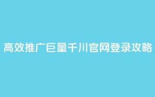 高效推广巨量千川官网登录攻略