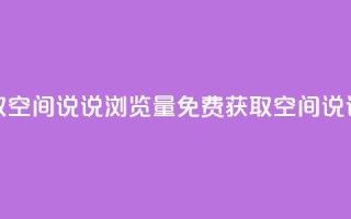 免费领取qq空间说说浏览量(免费获取QQ空间说说浏览量)