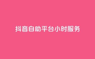 抖音自助平台24小时服务