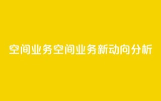 qq空间业务(QQ空间业务新动向分析)