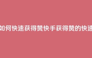快手如何快速获得100赞(快手获得100赞的快速技巧)