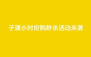 子潇24小时抢购，秒杀活动来袭！