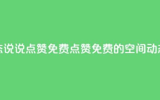 qq空间动态说说点赞免费(点赞免费的QQ空间动态新标题)