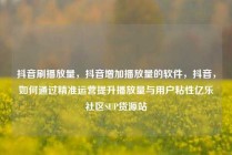 抖音刷播放量，抖音增加播放量的软件，抖音，如何通过精准运营提升播放量与用户粘性亿乐社区SUP货源站