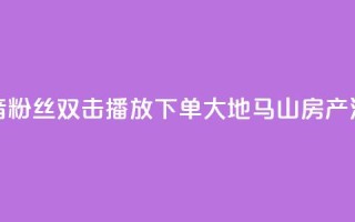 抖音粉丝双击播放下单0.01大地马山房产活动,抖音赞自助24小时 - 抖音sz平台 - 抖音免费10000播放量
