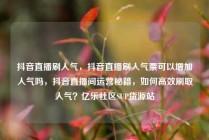 抖音直播刷人气，抖音直播刷人气票可以增加人气吗，抖音直播间运营秘籍，如何高效刷取人气？亿乐社区SUP货源站