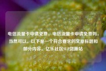 电信流量卡申请免费，电信流量卡申请免费吗，当然可以。以下是一个符合要求的文章标题和部分内容。亿乐社区SUP货源站