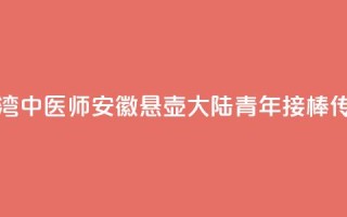台湾中医师安徽悬壶 大陆青年接棒传承