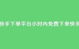 24小时免费快手下单平台(24小时内免费下单!快手购物平台)