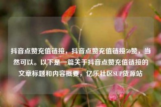 抖音点赞充值链接，抖音点赞充值链接50赞，当然可以。以下是一篇关于抖音点赞充值链接的文章标题和内容概要，亿乐社区SUP货源站