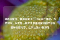 联通流量卡，联通流量卡19元200g官方办理，当然可以。以下是一篇关于联通流量卡的文章标题和主要内容。亿乐社区SUP货源站
