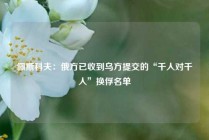 佩斯科夫：俄方已收到乌方提交的“千人对千人”换俘名单