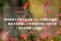 移动流量卡全国无限流量19元，19元移动流量卡，畅享无尽流量！全国范围内只需19元即可体验亿乐社区SUP货源站