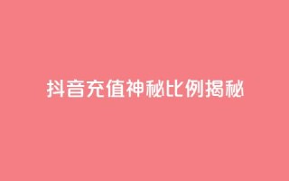抖音充值神秘比例揭秘