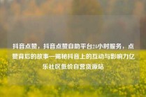 抖音点赞，抖音点赞自助平台24小时服务，点赞背后的故事—揭秘抖音上的互动与影响力亿乐社区低价自营货源站