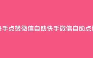 快手点赞微信自助(快手微信自助点赞)