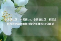 卡易信社区，卡易信app，卡易信社区，构建金融与社交融合的新桥梁亿乐社区SUP货源站