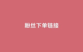 粉丝下单链接 - 提升粉丝转化率的有效下单策略与技巧！