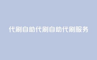 代刷自助代刷(自助代刷服务-提升网站优化效果)