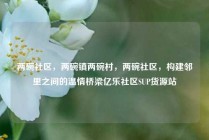 两碗社区，两碗镇两碗村，两碗社区，构建邻里之间的温情桥梁亿乐社区SUP货源站