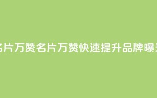 名片10万赞(名片10万赞，快速提升品牌曝光)