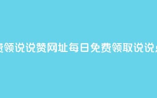 每日免费领说说赞网址(每日免费领取说说点赞链接)