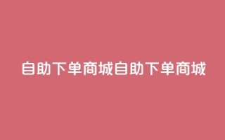 qq自助下单商城(QQ自助下单商城)