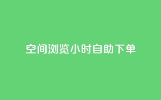 空间浏览24小时自助下单 - 24小时自助下单，让您畅爽浏览空间~