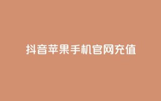 抖音苹果手机官网充值 - 抖音苹果手机官方充值方式解析~