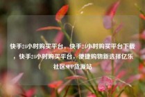 快手24小时购买平台，快手24小时购买平台下载，快手24小时购买平台，便捷购物新选择亿乐社区SUP货源站
