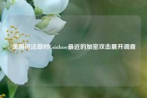 美国司法部对Coinbase最近的加密攻击展开调查