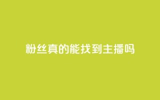 粉丝真的能找到主播吗 - 粉丝能否真正找到心仪主播的秘诀揭秘~