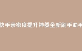 快手亲密度提升神器：全新刷手助手