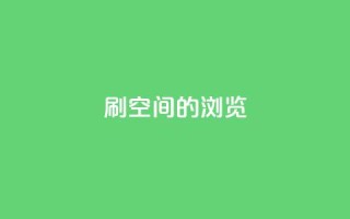 刷qq空间的浏览,QQ下单平台自助 - qq秒赞自助网站官网 - QQ空间怎么快速刷访客量