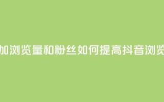 抖音怎么增加浏览量和粉丝(如何提高抖音浏览量和粉丝数)