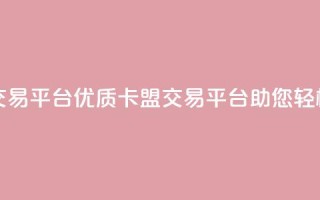 卡盟交易平台(优质卡盟交易平台助您轻松交易)