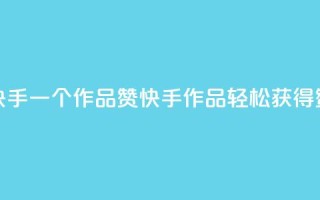 快手一个作品1000赞(快手作品轻松获得1000赞)