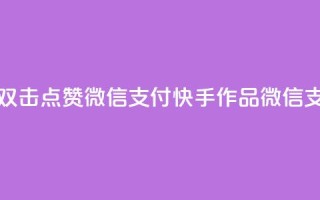 快手作品双击点赞微信支付(快手作品微信支付双击赞)
