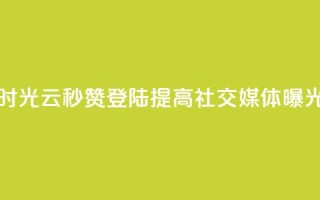 时光云秒赞登陆，提高社交媒体曝光！
