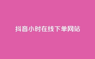 抖音24小时在线下单网站 - 抖音24小时随时下单的购物平台全解析!