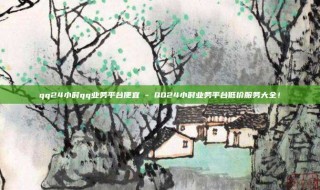 qq24小时qq业务平台便宜 - QQ24小时业务平台低价服务大全！