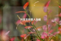 抖音支持真人出镜