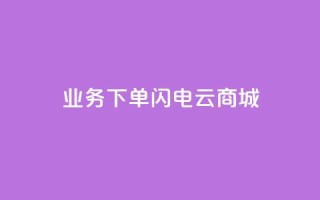 dy业务下单闪电云商城,24小时快手业务下单平台网站 - 拼多多助力好用的软件 - 拼多多助力辅助