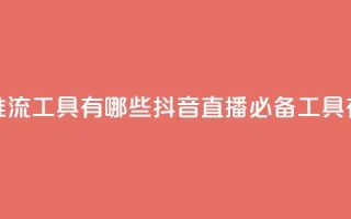 抖音推流工具有哪些(抖音直播必备工具有哪些)