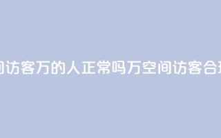 QQ空间访客20万的人正常吗(20万QQ空间访客，合理吗？)