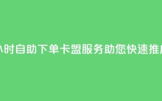 24小时自助下单——卡盟服务助您快速推广
