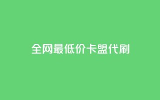 全网最低价卡盟代刷 - 全网优惠代刷卡盟最低价服务推荐~